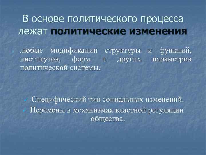 В основе политического процесса лежат политические изменения - любые модификации структуры и функций, институтов,