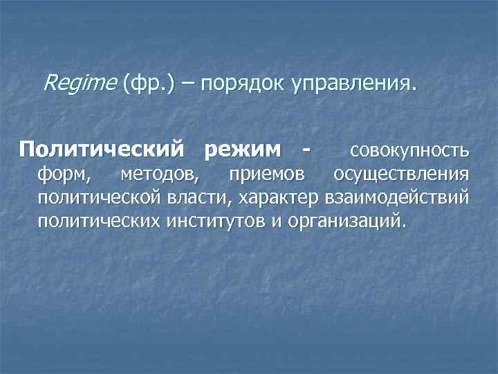 Regime (фр. ) – порядок управления. Политический режим - совокупность форм, методов, приемов осуществления