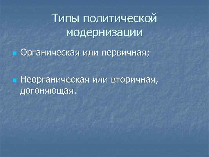 Типы политической модернизации n n Органическая или первичная; Неорганическая или вторичная, догоняющая. 