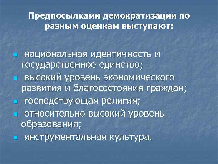 Предпосылками демократизации по разным оценкам выступают: n n n национальная идентичность и государственное единство;