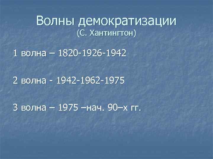 Волны демократизации (С. Хантингтон) 1 волна – 1820 -1926 -1942 2 волна - 1942