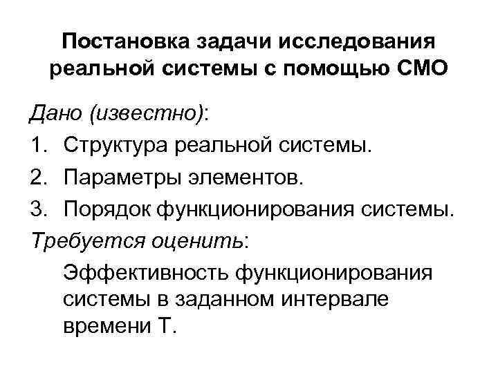 Постановка задачи исследования реальной системы с помощью СМО Дано (известно): 1. Структура реальной системы.