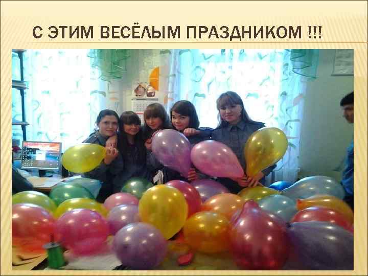 С ЭТИМ ВЕСЁЛЫМ ПРАЗДНИКОМ !!! 