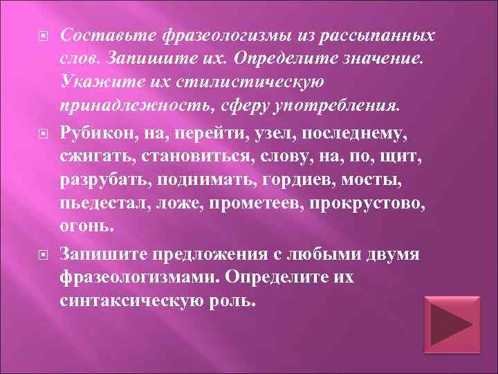  Составьте фразеологизмы из рассыпанных слов. Запишите их. Определите значение. Укажите их стилистическую принадлежность,
