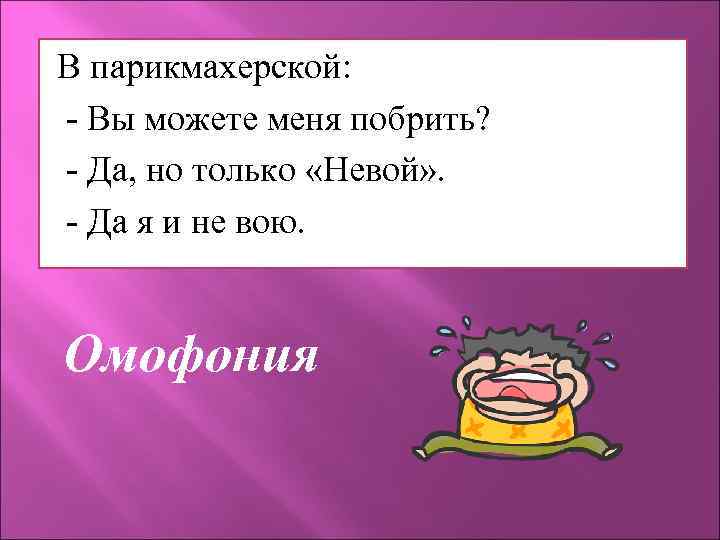 В парикмахерской: - Вы можете меня побрить? - Да, но только «Невой» . -