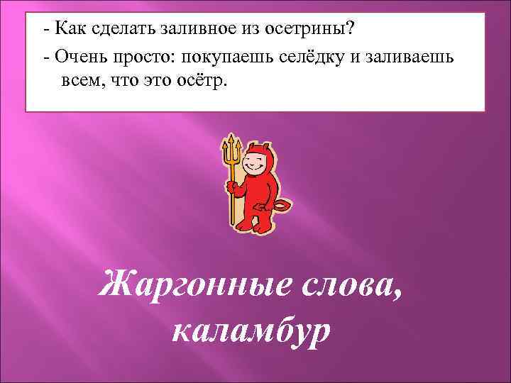- Как сделать заливное из осетрины? - Очень просто: покупаешь селёдку и заливаешь всем,