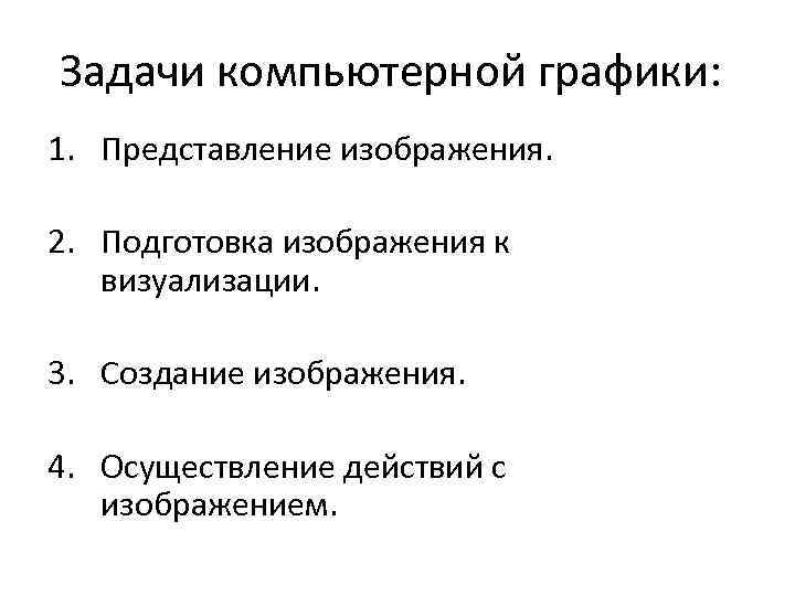 Задачи компьютерной графики: 1. Представление изображения. 2. Подготовка изображения к визуализации. 3. Создание изображения.