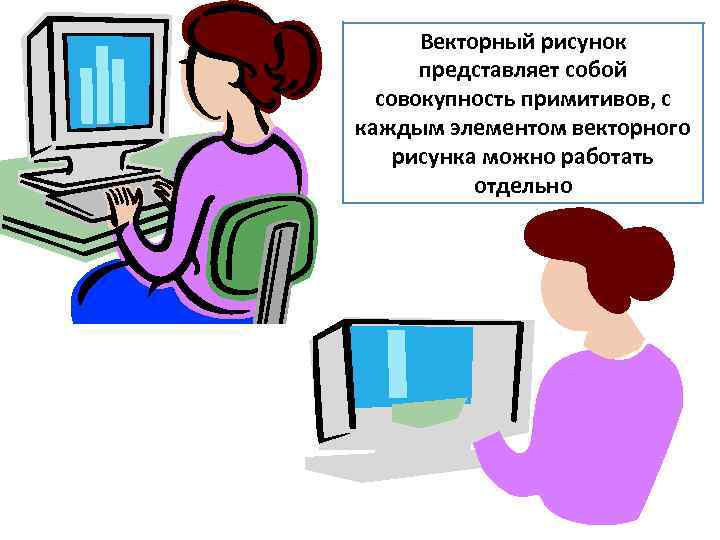 Векторный рисунок представляет собой совокупность примитивов, с каждым элементом векторного рисунка можно работать отдельно