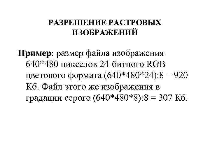 РАЗРЕШЕНИЕ РАСТРОВЫХ ИЗОБРАЖЕНИЙ Пример: размер файла изображения Пример 640*480 пикселов 24 -битного RGBцветового формата
