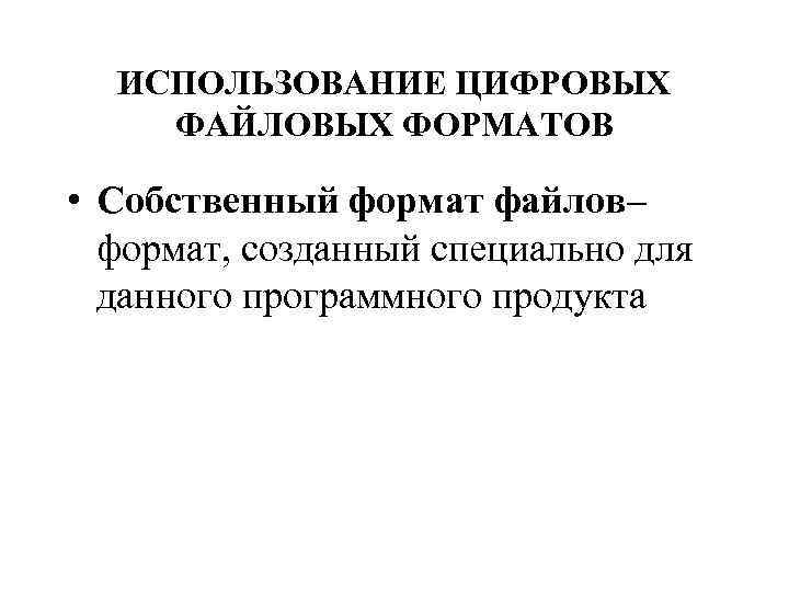 ИСПОЛЬЗОВАНИЕ ЦИФРОВЫХ ФАЙЛОВЫХ ФОРМАТОВ • Собственный формат файлов– формат, созданный специально для данного программного