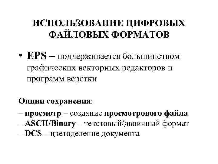 ИСПОЛЬЗОВАНИЕ ЦИФРОВЫХ ФАЙЛОВЫХ ФОРМАТОВ • EPS – поддерживается большинством графических векторных редакторов и программ
