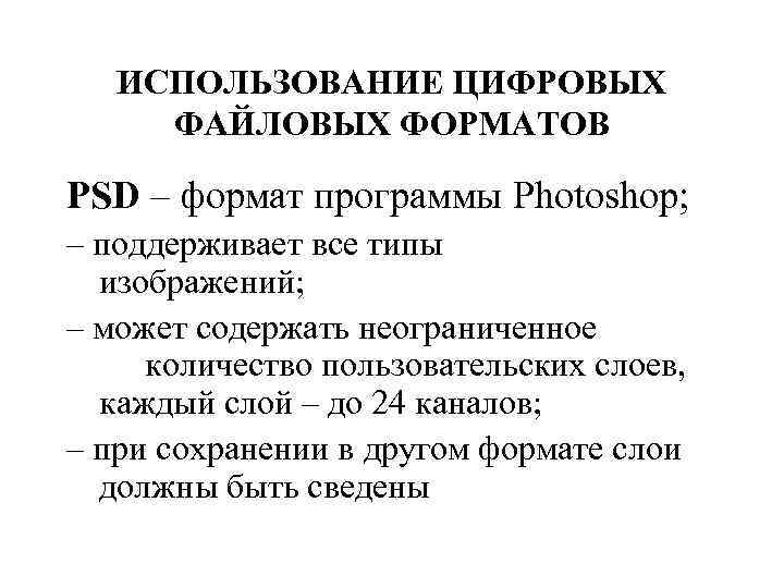 ИСПОЛЬЗОВАНИЕ ЦИФРОВЫХ ФАЙЛОВЫХ ФОРМАТОВ PSD – формат программы Photoshop; – поддерживает все типы изображений;