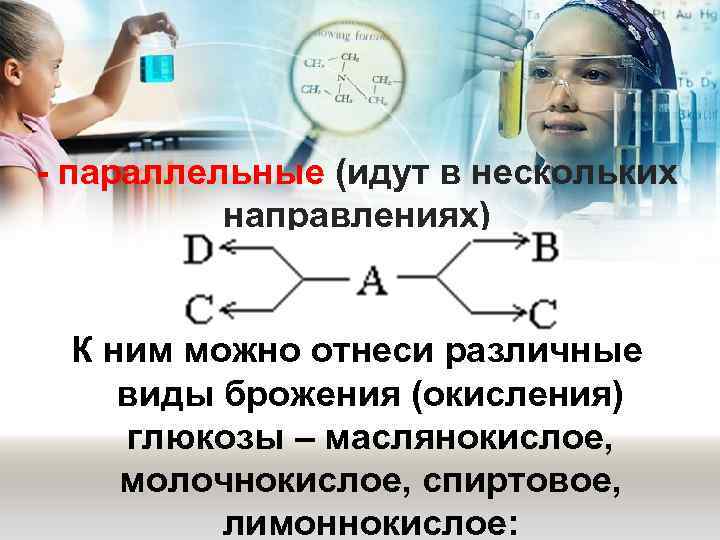 - параллельные (идут в нескольких направлениях) К ним можно отнеси различные виды брожения (окисления)