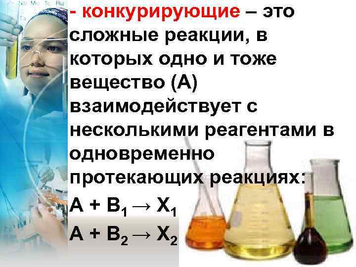 - конкурирующие – это сложные реакции, в которых одно и тоже вещество (А) взаимодействует