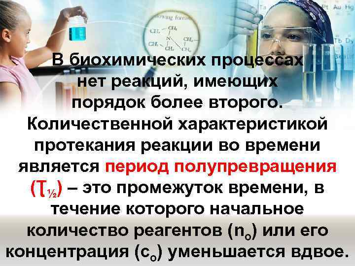 В биохимических процессах нет реакций, имеющих порядок более второго. Количественной характеристикой протекания реакции во