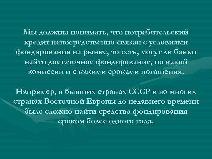 Мы должны понимать, что потребительский кредит непосредственно связан с условиями фондирования на рынке, то