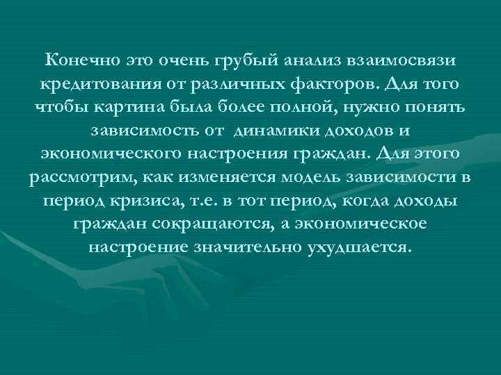 Конечно это очень грубый анализ взаимосвязи кредитования от различных факторов. Для того чтобы картина