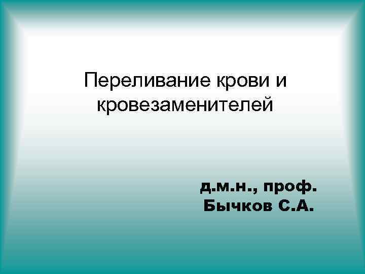 Переливание крови и кровезаменителей д. м. н. , проф. Бычков С. А. 
