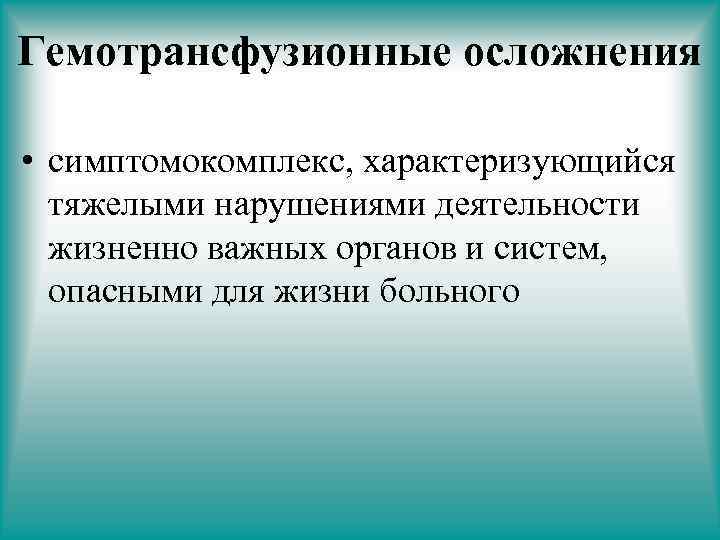 Гемотрансфузионные осложнения • симптомокомплекс, характеризующийся тяжелыми нарушениями деятельности жизненно важных органов и систем, опасными