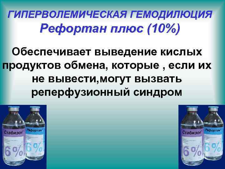 ГИПЕРВОЛЕМИЧЕСКАЯ ГЕМОДИЛЮЦИЯ Рефортан плюс (10%) Обеспечивает выведение кислых продуктов обмена, которые , если их