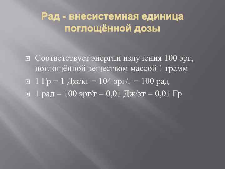 Рад - внесистемная единица поглощённой дозы Соответствует энергии излучения 100 эрг, поглощённой веществом массой