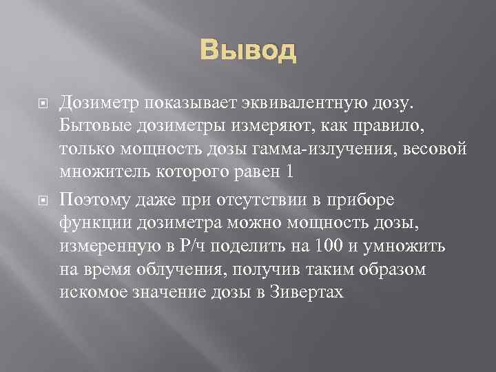 Вывод Дозиметр показывает эквивалентную дозу. Бытовые дозиметры измеряют, как правило, только мощность дозы гамма-излучения,