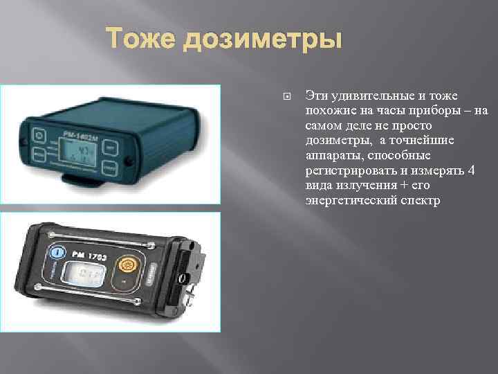 Тоже дозиметры Эти удивительные и тоже похожие на часы приборы – на самом деле