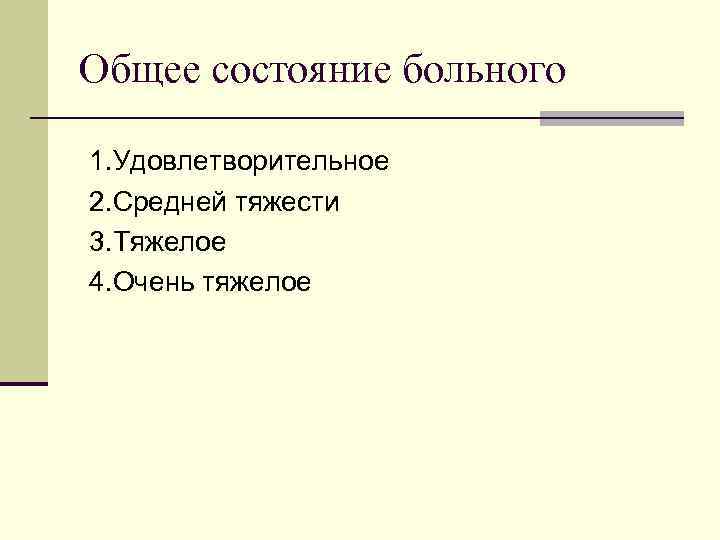 Общее состояние больного 1. Удовлетворительное 2. Средней тяжести 3. Тяжелое 4. Очень тяжелое 