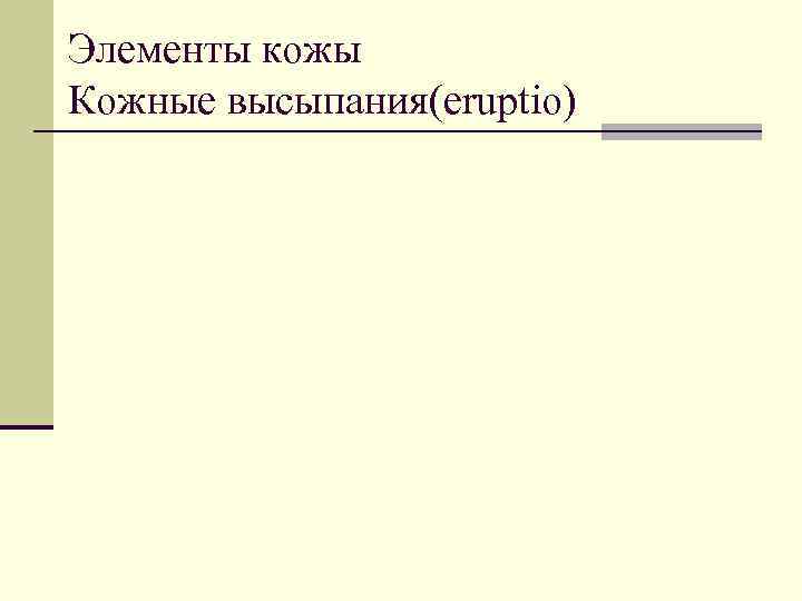 Элементы кожы Кожные высыпания(eruptio) 