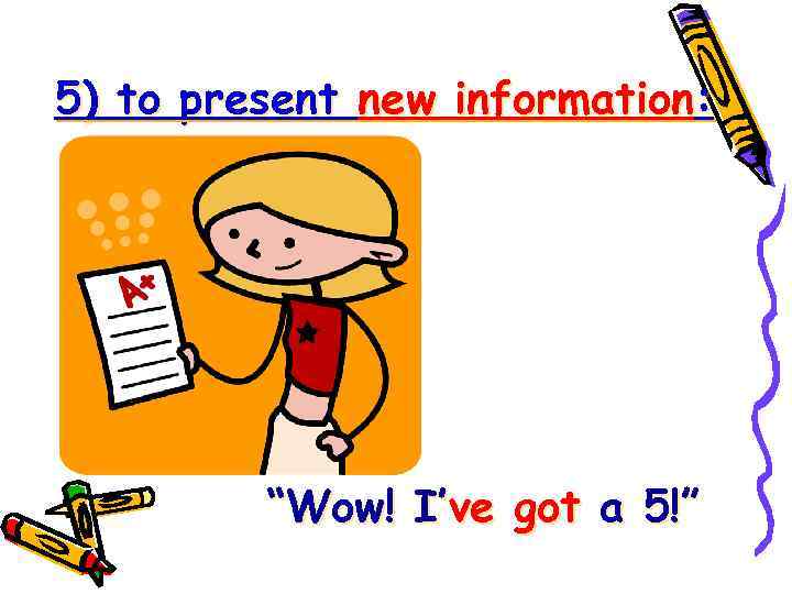 5) to present new information: “Wow! I’ve got a 5!” 