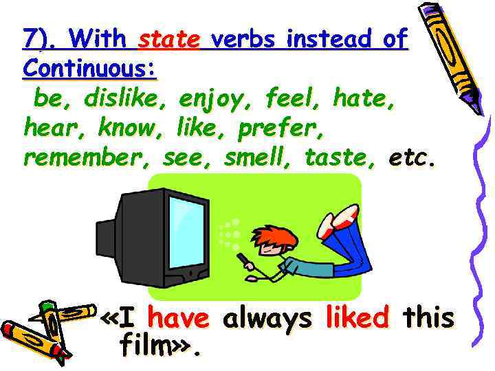 7). With state verbs instead of Continuous: be, dislike, enjoy, feel, hate, hear, know,
