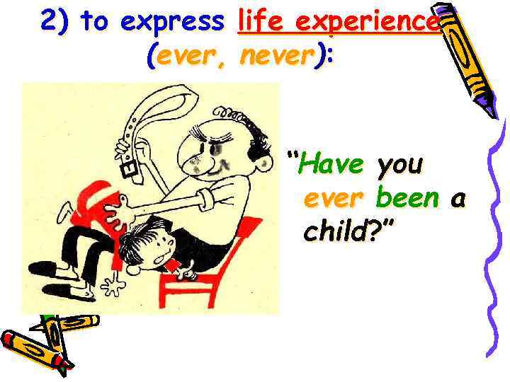 2) to express (ever, life experience never): “Have you ever been a child? ”