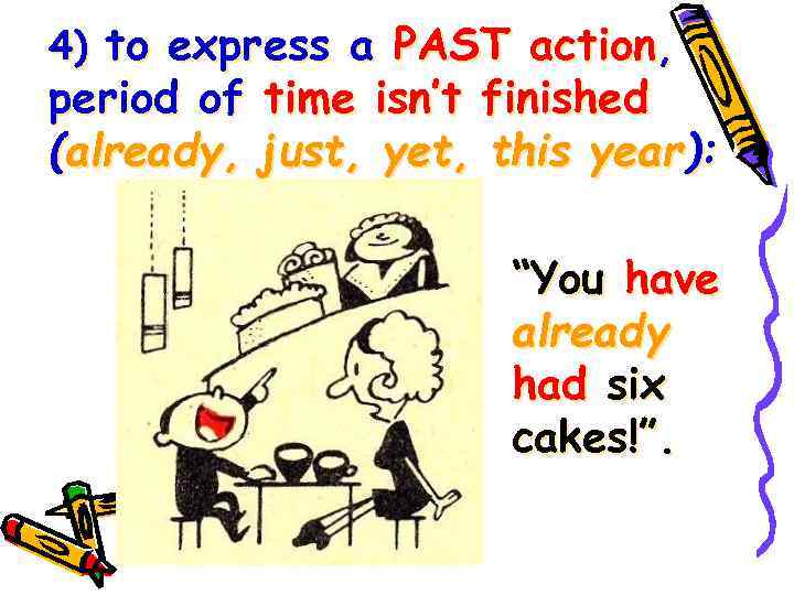 4) to express a PAST action, period of time isn’t finished (already, just, yet,