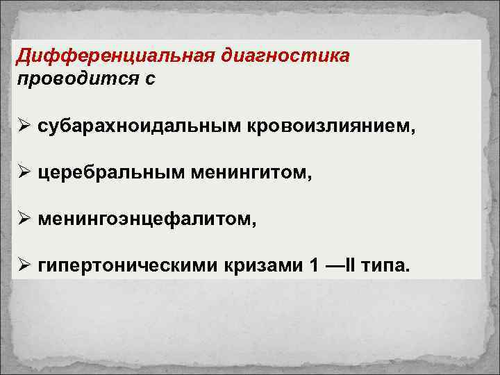 Дифференциальная диагностика проводится с Ø субарахноидальным кровоизлиянием, Ø церебральным менингитом, Ø менингоэнцефалитом, Ø гипертоническими