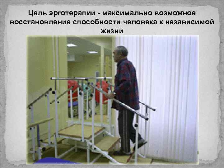 Цель эрготерапии - максимально возможное восстановление способности человека к независимой жизни 