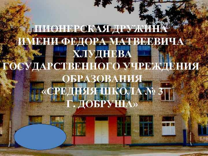 ПИОНЕРСКАЯ ДРУЖИНА ИМЕНИ ФЕДОРА МАТВЕЕВИЧА ХЛУДНЕВА ГОСУДАРСТВЕННОГО УЧРЕЖДЕНИЯ ОБРАЗОВАНИЯ «СРЕДНЯЯ ШКОЛА № 3 Г.