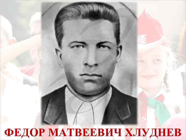 ФЕДОР МАТВЕЕВИЧ ХЛУДНЕВ 