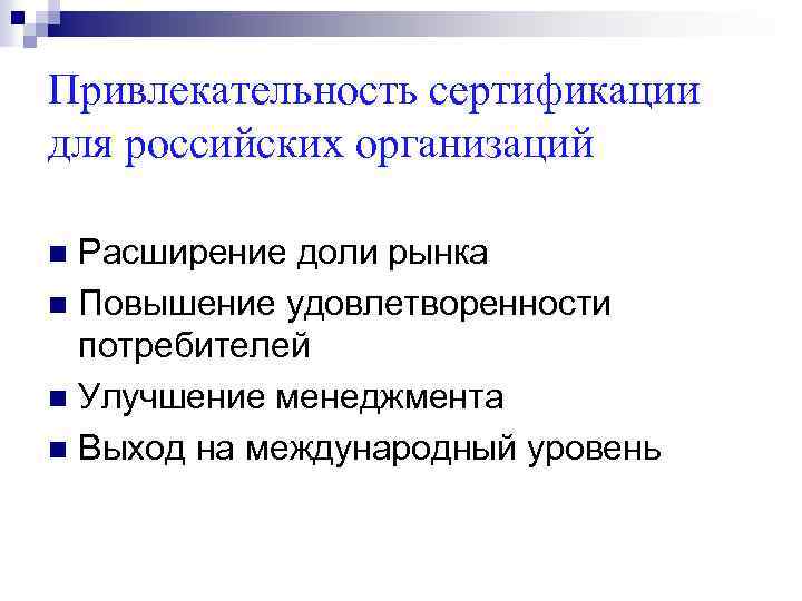 Привлекательность сертификации для российских организаций Расширение доли рынка n Повышение удовлетворенности потребителей n Улучшение