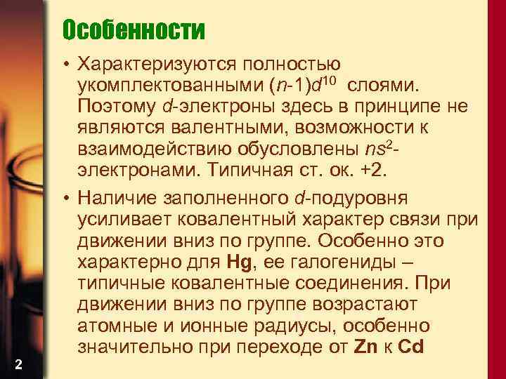 Особенности 2 • Характеризуются полностью укомплектованными (n-1)d 10 слоями. Поэтому d-электроны здесь в принципе