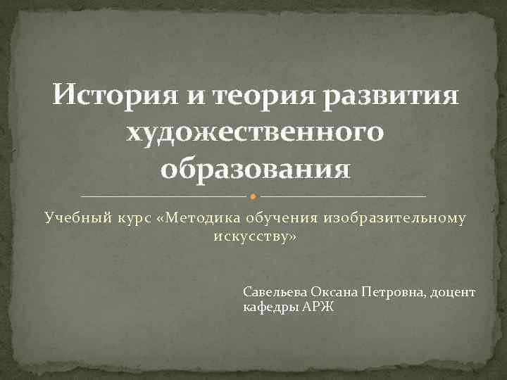 История и теория развития художественного образования Учебный курс «Методика обучения изобразительному искусству» Савельева Оксана
