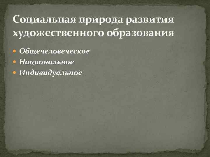 Социальная природа развития художественного образования Общечеловеческое Национальное Индивидуальное 