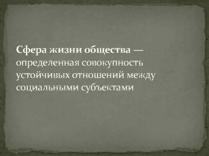 Сфера жизни общества — определенная совокупность устойчивых отношений между социальными субъектами 