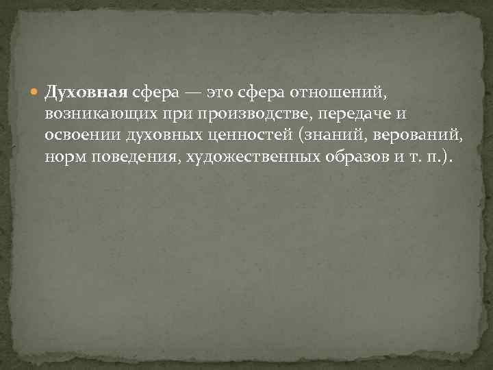  Духовная сфера — это сфера отношений, возникающих при производстве, передаче и освоении духовных