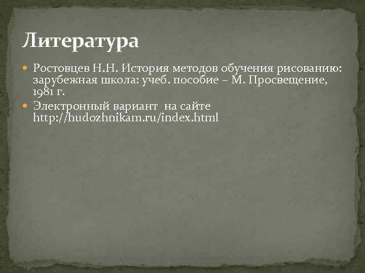 Литература Ростовцев Н. Н. История методов обучения рисованию: зарубежная школа: учеб. пособие – М.