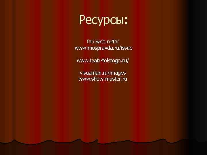 Ресурсы: feb-web. ru/fe/ www. mospravda. ru/issue www. teatr-tolstogo. ru/ visualrian. ru/images www. show-master. ru