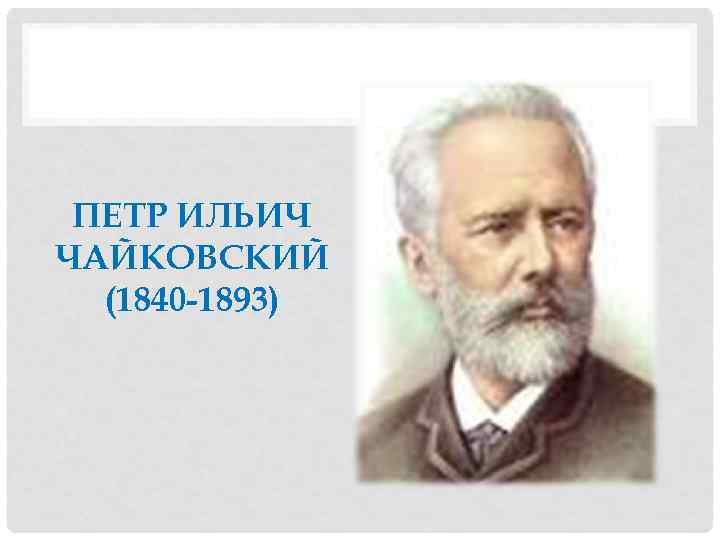 ПЕТР ИЛЬИЧ ЧАЙКОВСКИЙ (1840 -1893) 