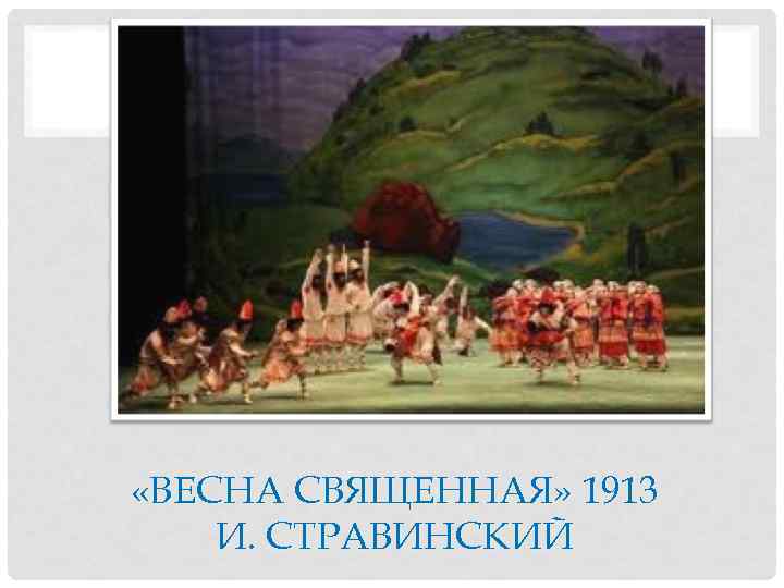  «ВЕСНА СВЯЩЕННАЯ» 1913 И. СТРАВИНСКИЙ 