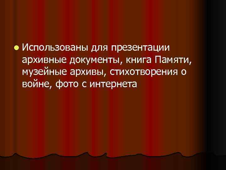 l Использованы для презентации архивные документы, книга Памяти, музейные архивы, стихотворения о войне, фото