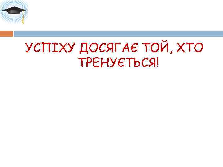 УСПІХУ ДОСЯГАЄ ТОЙ, ХТО ТРЕНУЄТЬСЯ! 