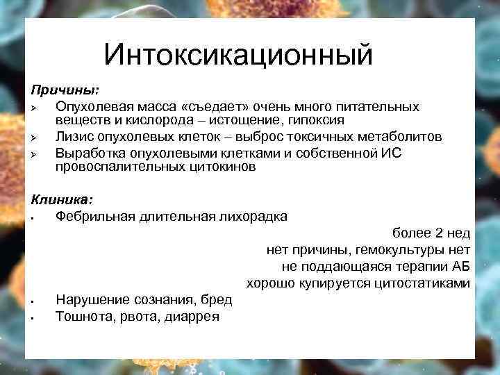 Интоксикационный Причины: Ø Опухолевая масса «съедает» очень много питательных веществ и кислорода – истощение,